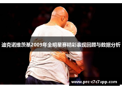迪克诺维茨基2009年全明星赛精彩表现回顾与数据分析