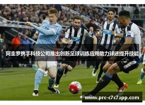 阿圭罗携手科技公司推出创新足球训练应用助力球迷提升技能 阿圭罗携手科技公司推出创新足球训练应用助力球迷提升技能