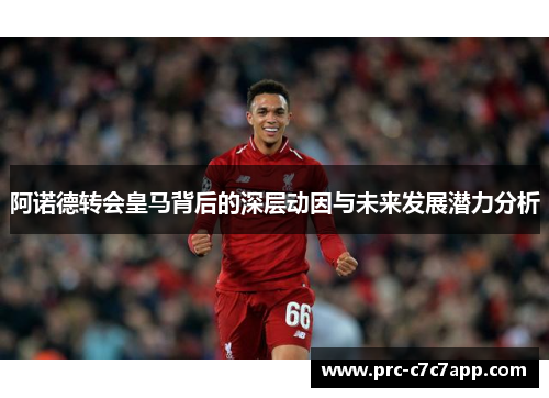 阿诺德转会皇马背后的深层动因与未来发展潜力分析