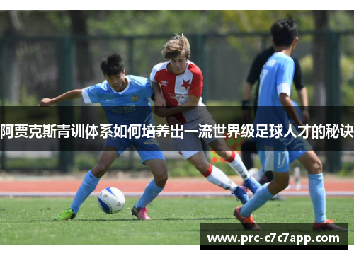 阿贾克斯青训体系如何培养出一流世界级足球人才的秘诀 阿贾克斯青训体系如何培养出一流世界级足球人才的秘诀
