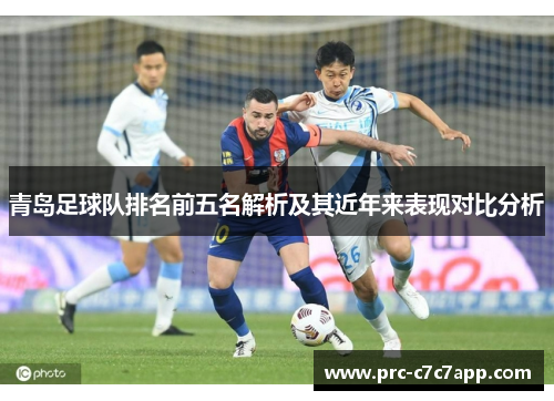 青岛足球队排名前五名解析及其近年来表现对比分析 青岛足球队排名前五名解析及其近年来表现对比分析
